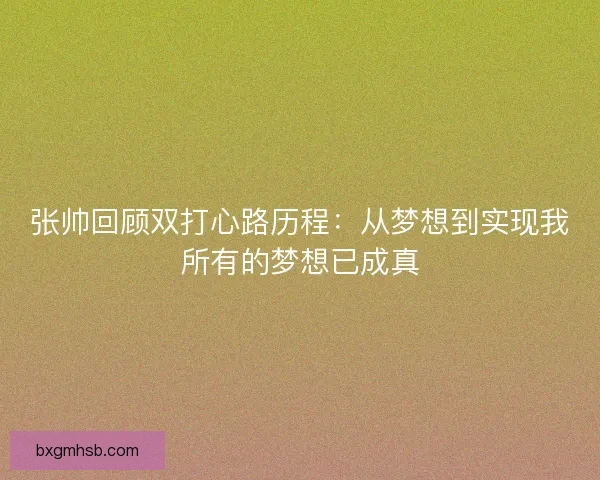 张帅回顾双打心路历程：从梦想到实现我所有的梦想已成真